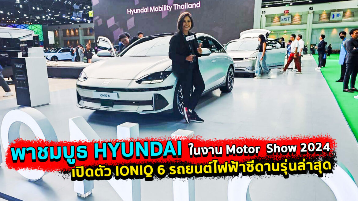 พาชมบูธ HYUNDAI ในงาน Motor Show 2024 เปิดตัว IONIQ 6 รถยนต์ไฟฟ้าซีดานรุ่นล่าสุด